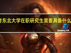 报考东北大学在职研究生需要具备什么样的条件