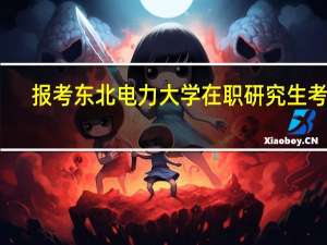 报考东北电力大学在职研究生考试