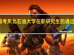 报考东北石油大学在职研究生的通过率高吗