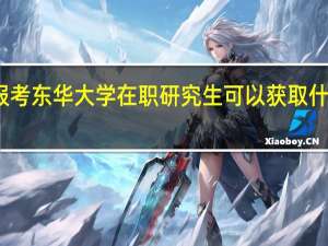 报考东华大学在职研究生可以获取什么证书