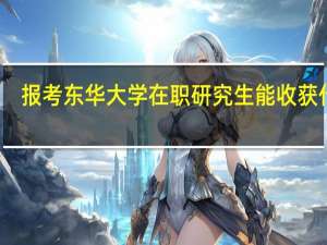 报考东华大学在职研究生能收获什么