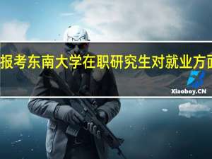 报考东南大学在职研究生对就业方面优势