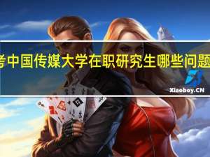 报考中国传媒大学在职研究生哪些问题值得关注