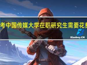 报考中国传媒大学在职研究生需要花费多少钱