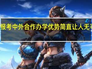 报考中外合作办学优势简直让人无可挑剔