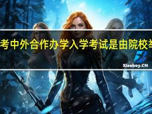 报考中外合作办学入学考试是由院校举办的吗