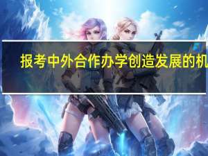 报考中外合作办学创造发展的机会
