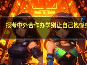 报考中外合作办学别让自己抱憾终生