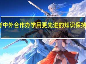 报考中外合作办学用更先进的知识保持竞争优势
