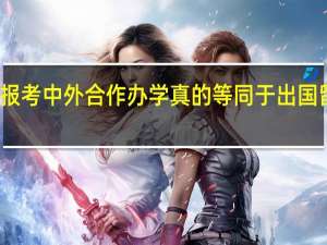 报考中外合作办学真的等同于出国留学吗