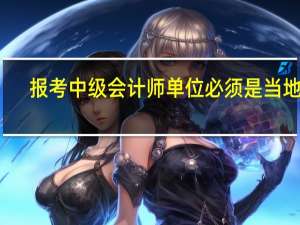报考中级会计师单位必须是当地吗