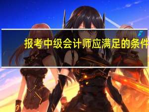 报考中级会计师应满足的条件