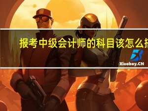报考中级会计师的科目该怎么搭