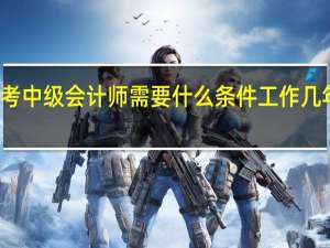 报考中级会计师需要什么条件工作几年能报名