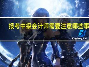 报考中级会计师需要注意哪些事项