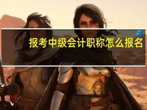 报考中级会计职称怎么报名