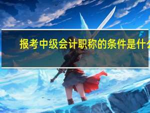 报考中级会计职称的条件是什么