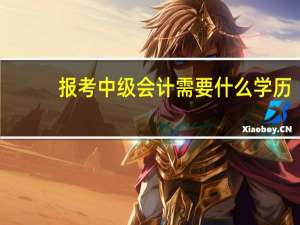 报考中级会计需要什么学历