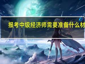 报考中级经济师需要准备什么材料