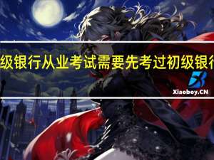 报考中级银行从业考试需要先考过初级银行从业考试吗