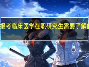报考临床医学在职研究生需要了解的事项