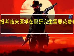 报考临床医学在职研究生需要花费多少钱