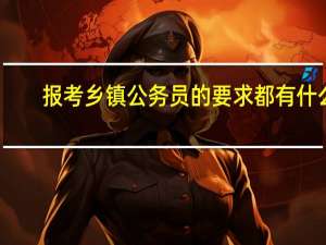 报考乡镇公务员的要求都有什么