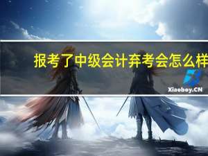 报考了中级会计弃考会怎么样