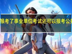 报考了事业单位考试还可以报考公务员吗