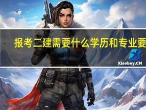 报考二建需要什么学历和专业要求