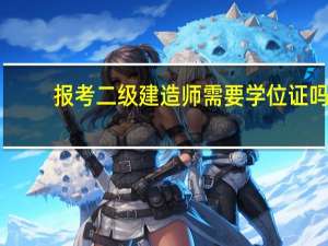 报考二级建造师需要学位证吗
