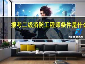 报考二级消防工程师条件是什么