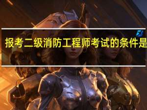 报考二级消防工程师考试的条件是什么