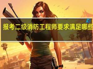 报考二级消防工程师要求满足哪些条件