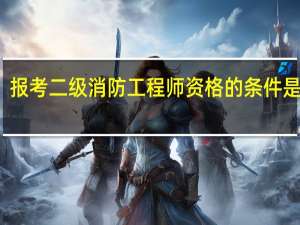 报考二级消防工程师资格的条件是什么