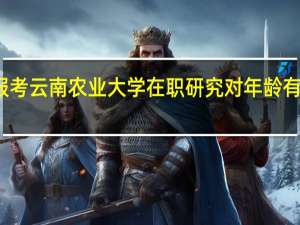 报考云南农业大学在职研究对年龄有限制吗