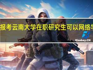 报考云南大学在职研究生可以网络学习吗