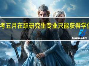 报考五月在职研究生专业只能获得学位证书吗