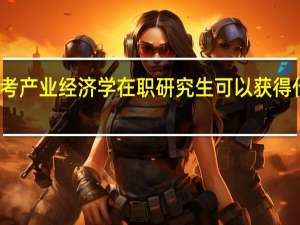 报考产业经济学在职研究生可以获得什么证书