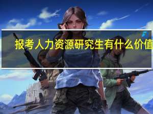 报考人力资源研究生有什么价值呢