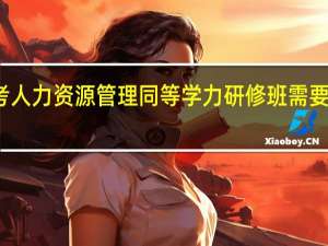 报考人力资源管理同等学力研修班需要多少学费