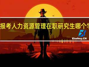 报考人力资源管理在职研究生哪个学校好