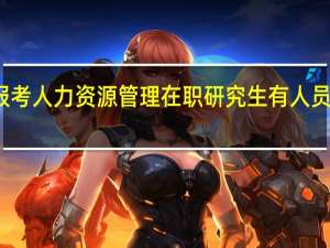 报考人力资源管理在职研究生有人员限制吗