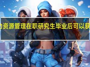 报考人力资源管理在职研究生毕业后可以获得哪几种证书