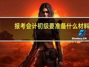 报考会计初级要准备什么材料