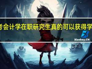 报考会计学在职研究生真的可以获得学历证书吗
