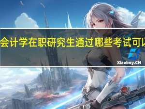 报考会计学在职研究生通过哪些考试可以拿到证书