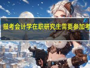 报考会计学在职研究生需要参加考试吗