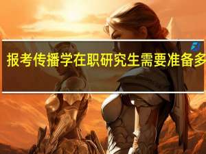 报考传播学在职研究生需要准备多少钱