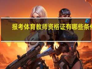报考体育教师资格证有哪些条件（考体育教师资格证需要什么条件）